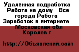 Удалённая подработка. Работа на дому - Все города Работа » Заработок в интернете   . Московская обл.,Королев г.